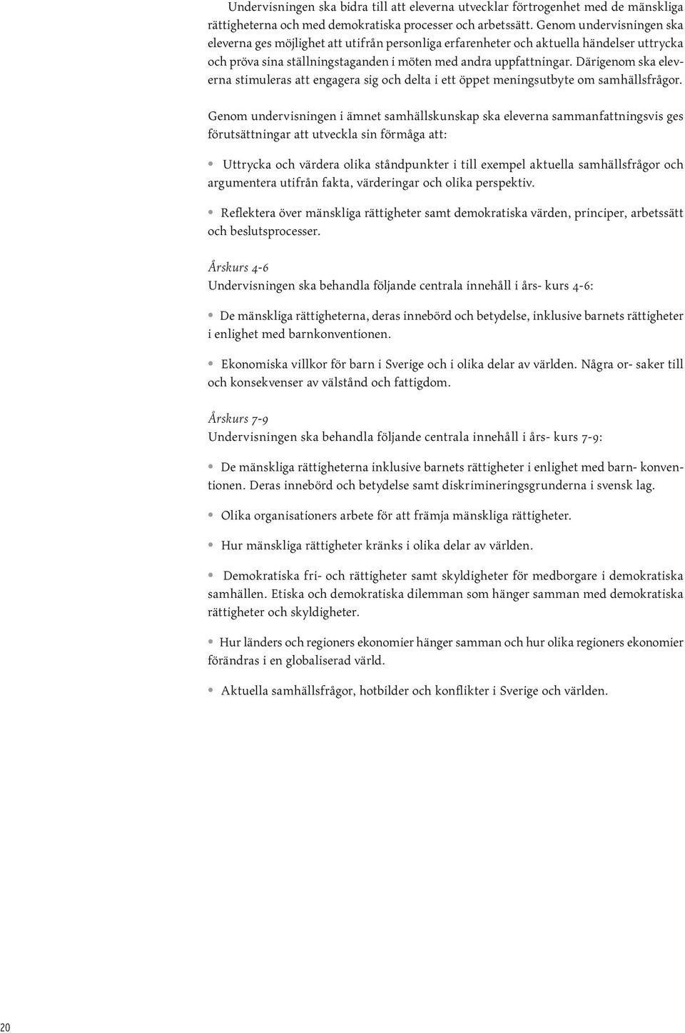 Därigenom ska eleverna stimuleras att engagera sig och delta i ett öppet meningsutbyte om samhällsfrågor.
