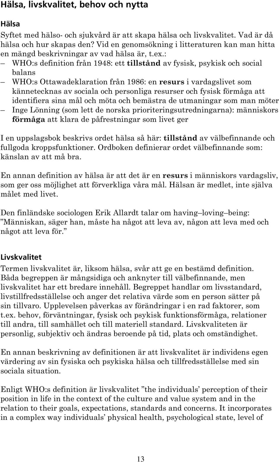 : WHO:s definition från 1948: ett tillstånd av fysisk, psykisk och social balans WHO:s Ottawadeklaration från 1986: en resurs i vardagslivet som kännetecknas av sociala och personliga resurser och