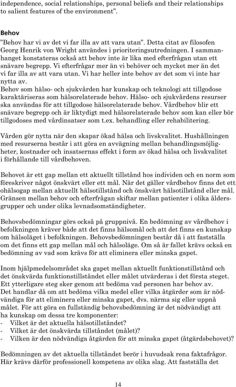 Vi efterfrågar mer än vi behöver och mycket mer än det vi far illa av att vara utan. Vi har heller inte behov av det som vi inte har nytta av.