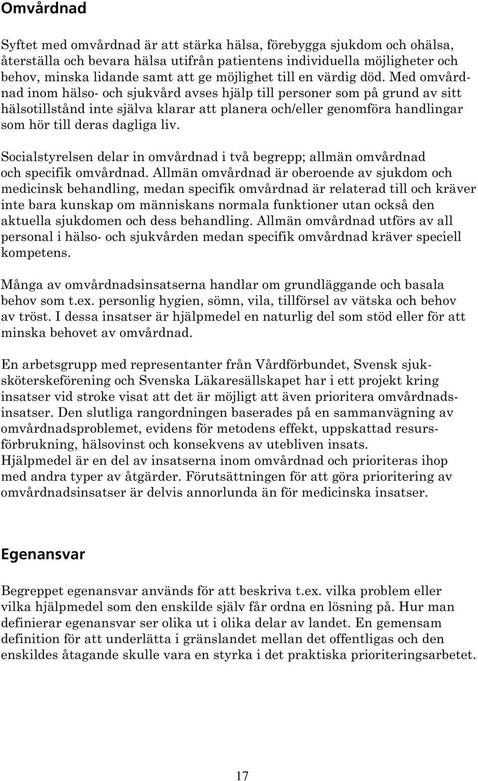 Med omvårdnad inom hälso- och sjukvård avses hjälp till personer som på grund av sitt hälsotillstånd inte själva klarar att planera och/eller genomföra handlingar som hör till deras dagliga liv.