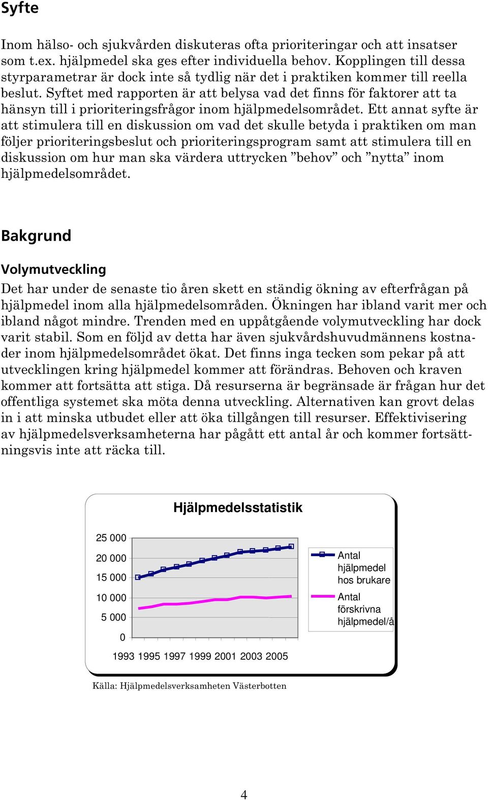 Syftet med rapporten är att belysa vad det finns för faktorer att ta hänsyn till i prioriteringsfrågor inom hjälpmedelsområdet.