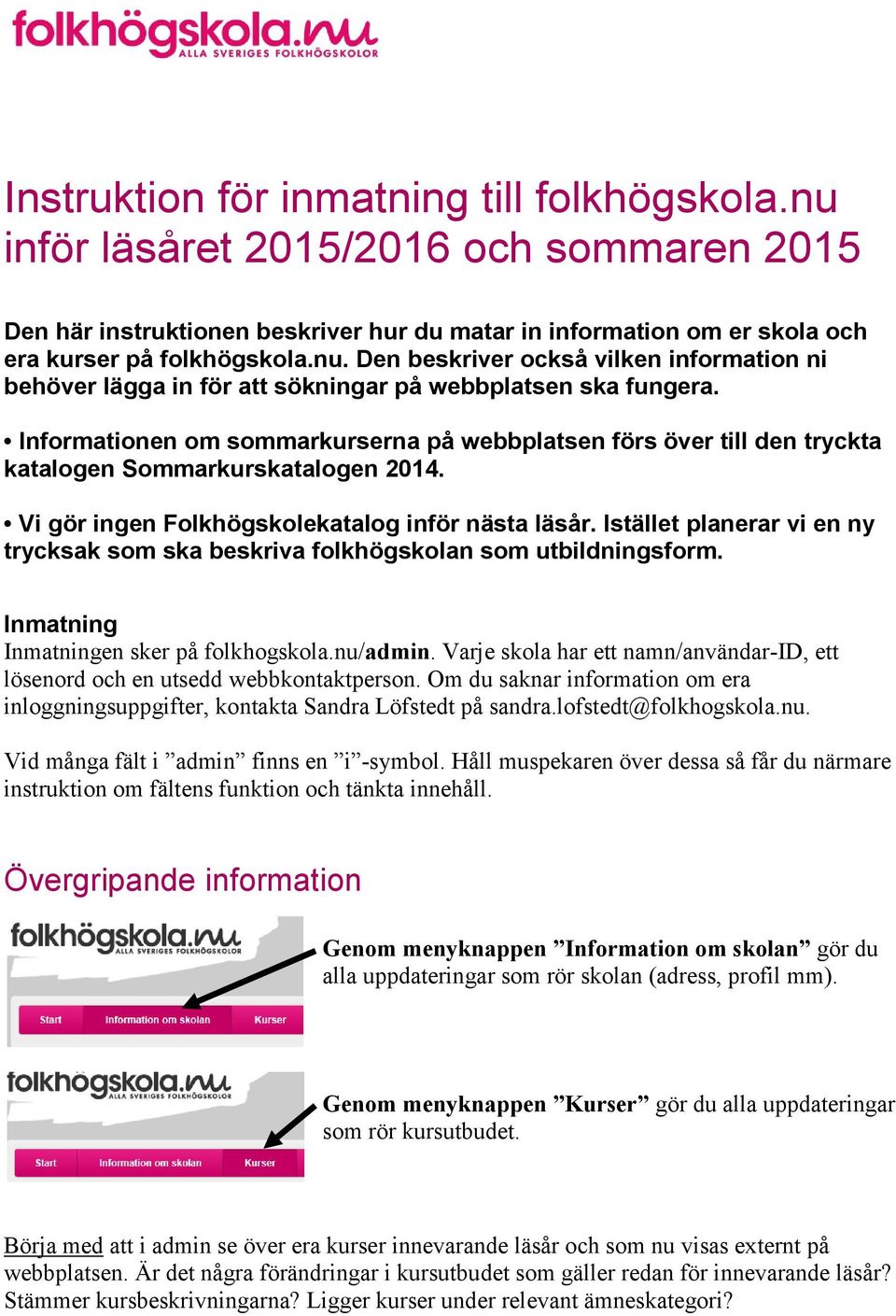 Istället planerar vi en ny trycksak som ska beskriva folkhögskolan som utbildningsform. Inmatning Inmatningen sker på folkhogskola.nu/admin.