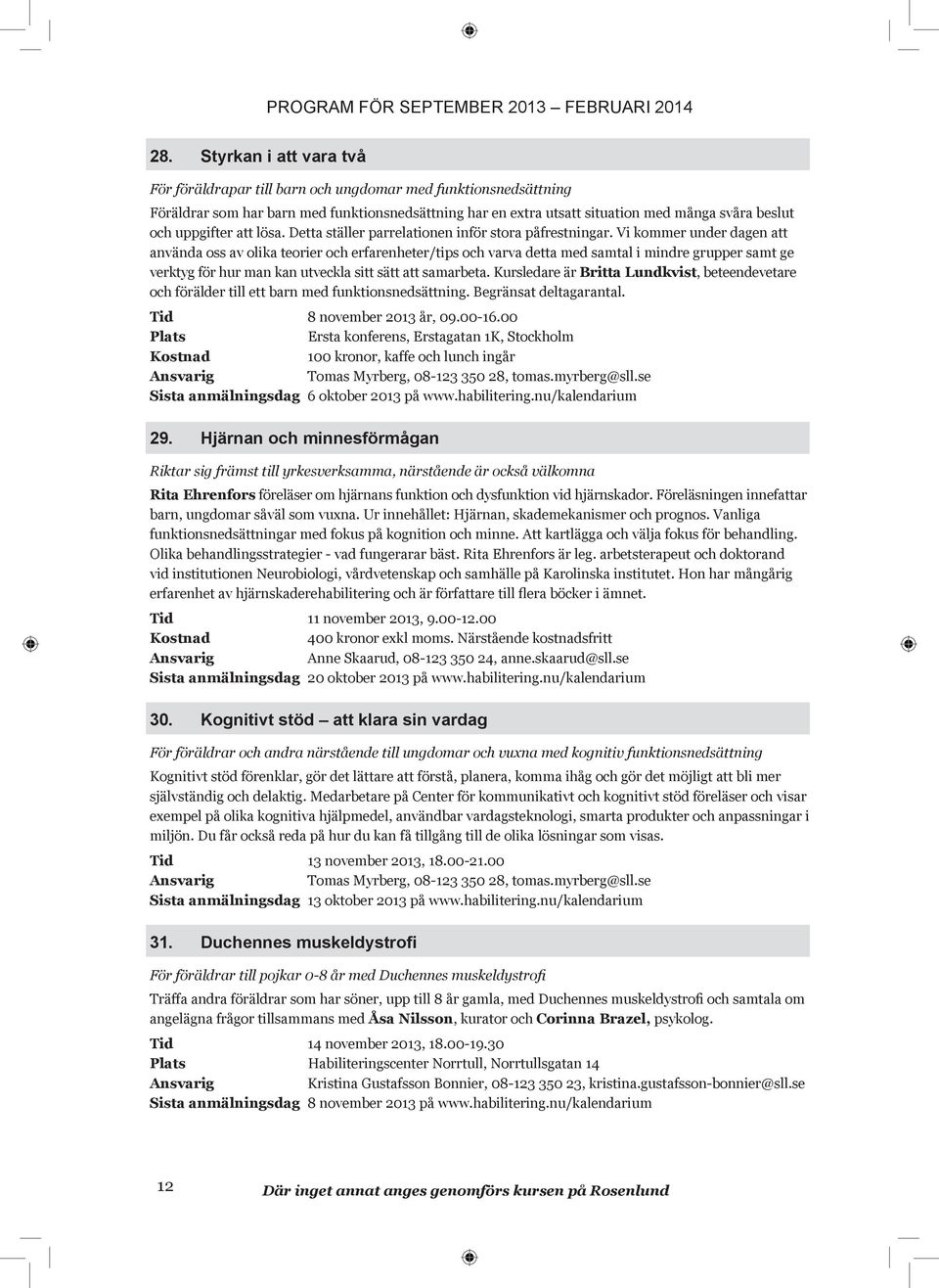 Vi kommer under dagen att använda oss av olika teorier och erfarenheter/tips och varva detta med samtal i mindre grupper samt ge verktyg för hur man kan utveckla sitt sätt att samarbeta.