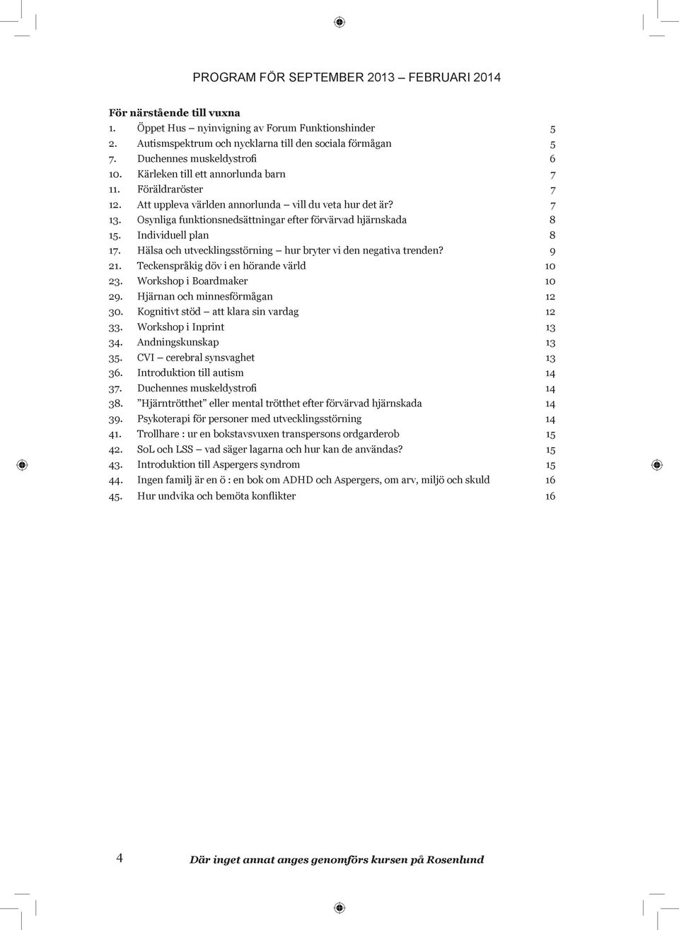 Individuell plan 8 17. Hälsa och utvecklingsstörning hur bryter vi den negativa trenden? 9 21. Teckenspråkig döv i en hörande värld 10 23. Workshop i Boardmaker 10 29.