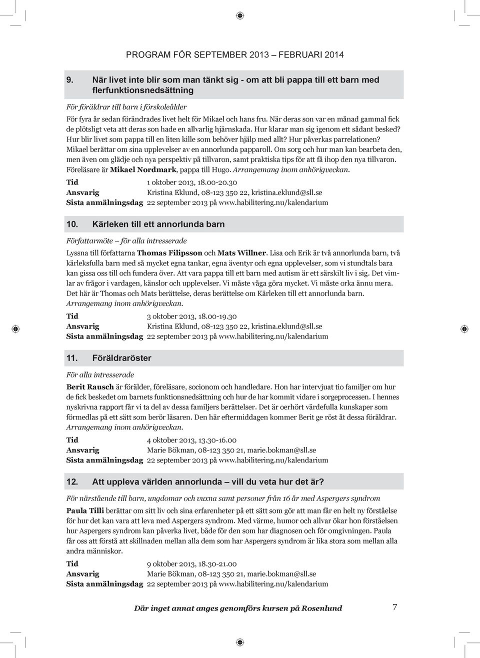 Hur blir livet som pappa till en liten kille som behöver hjälp med allt? Hur påverkas parrelationen? Mikael berättar om sina upplevelser av en annorlunda papparoll.