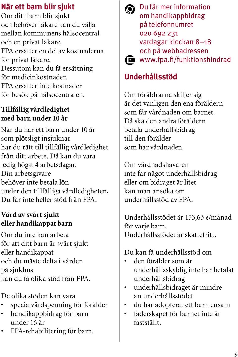 Tillfällig vårdledighet med barn under 10 år När du har ett barn under 10 år som plötsligt insjuknar har du rätt till tillfällig vårdledighet från ditt arbete.