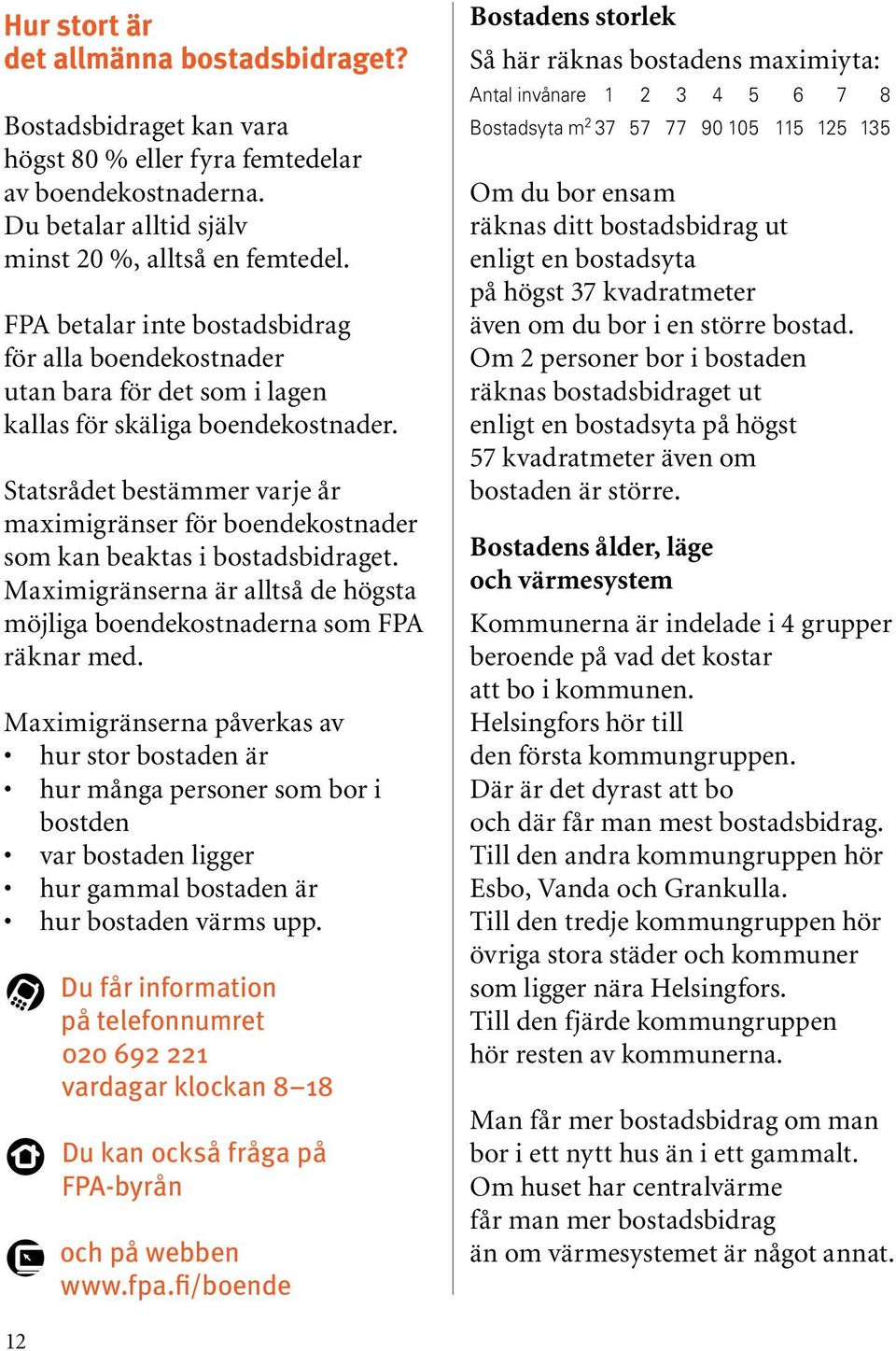 Statsrådet bestämmer varje år maximigränser för boendekostnader som kan beaktas i bostadsbidraget. Maximigränserna är alltså de högsta möjliga boendekostnaderna som FPA räknar med.