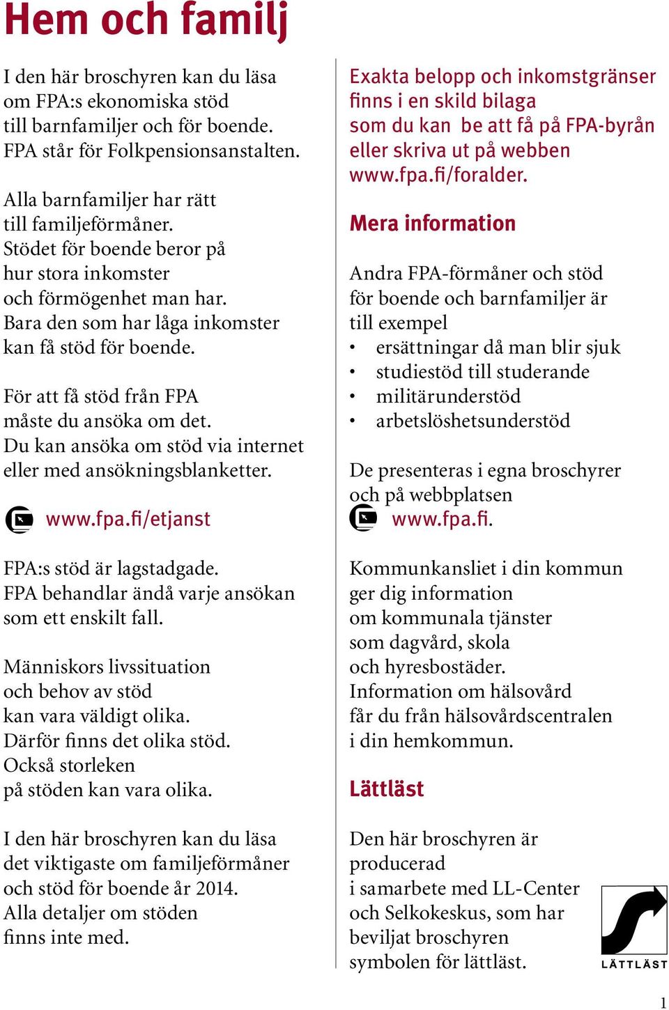 Du kan ansöka om stöd via internet eller med ansökningsblanketter. www.fpa.fi/etjanst FPA:s stöd är lagstadgade. FPA behandlar ändå varje ansökan som ett enskilt fall.