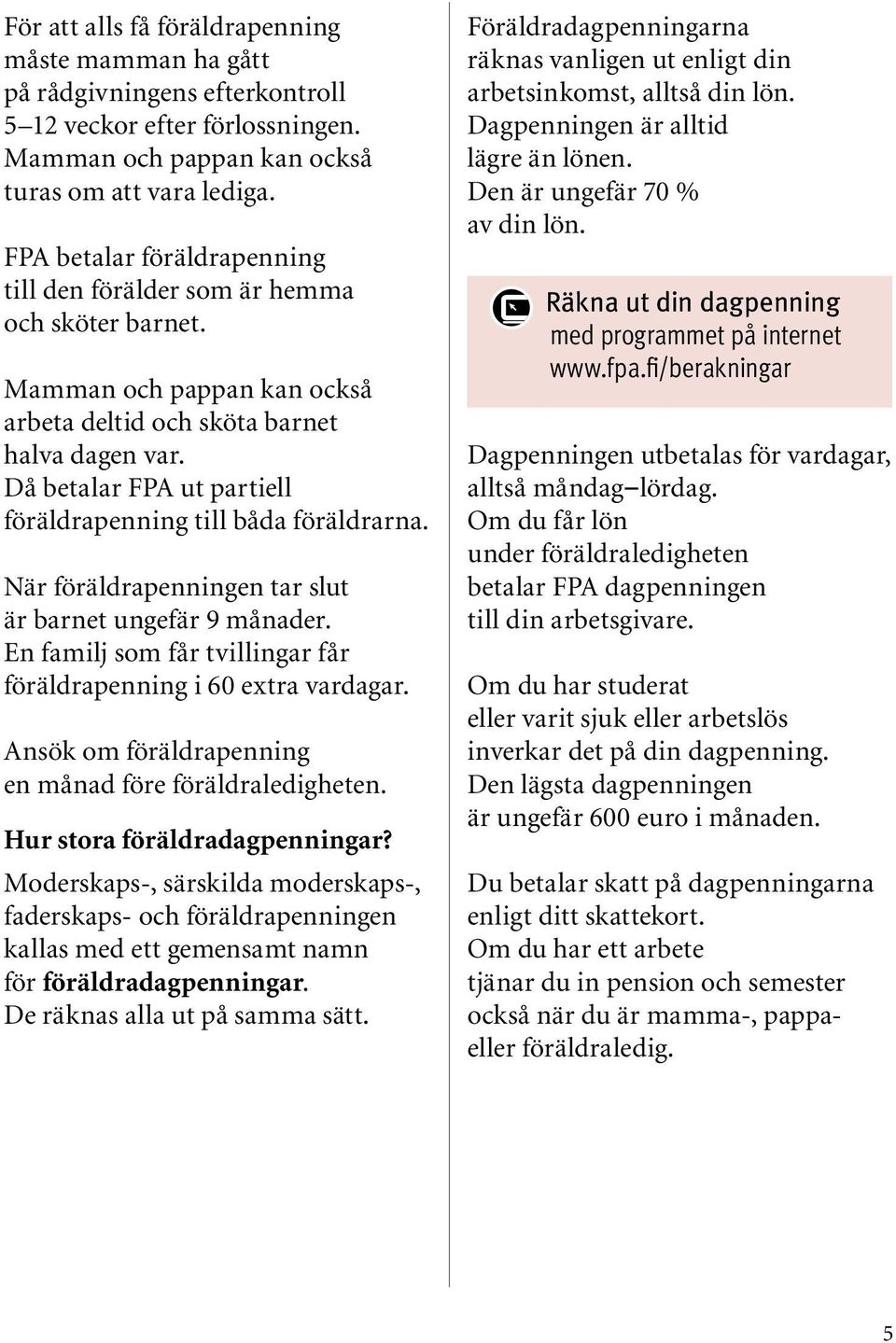 Då betalar FPA ut partiell föräldrapenning till båda föräldrarna. När föräldrapenningen tar slut är barnet ungefär 9 månader. En familj som får tvillingar får föräldrapenning i 60 extra vardagar.