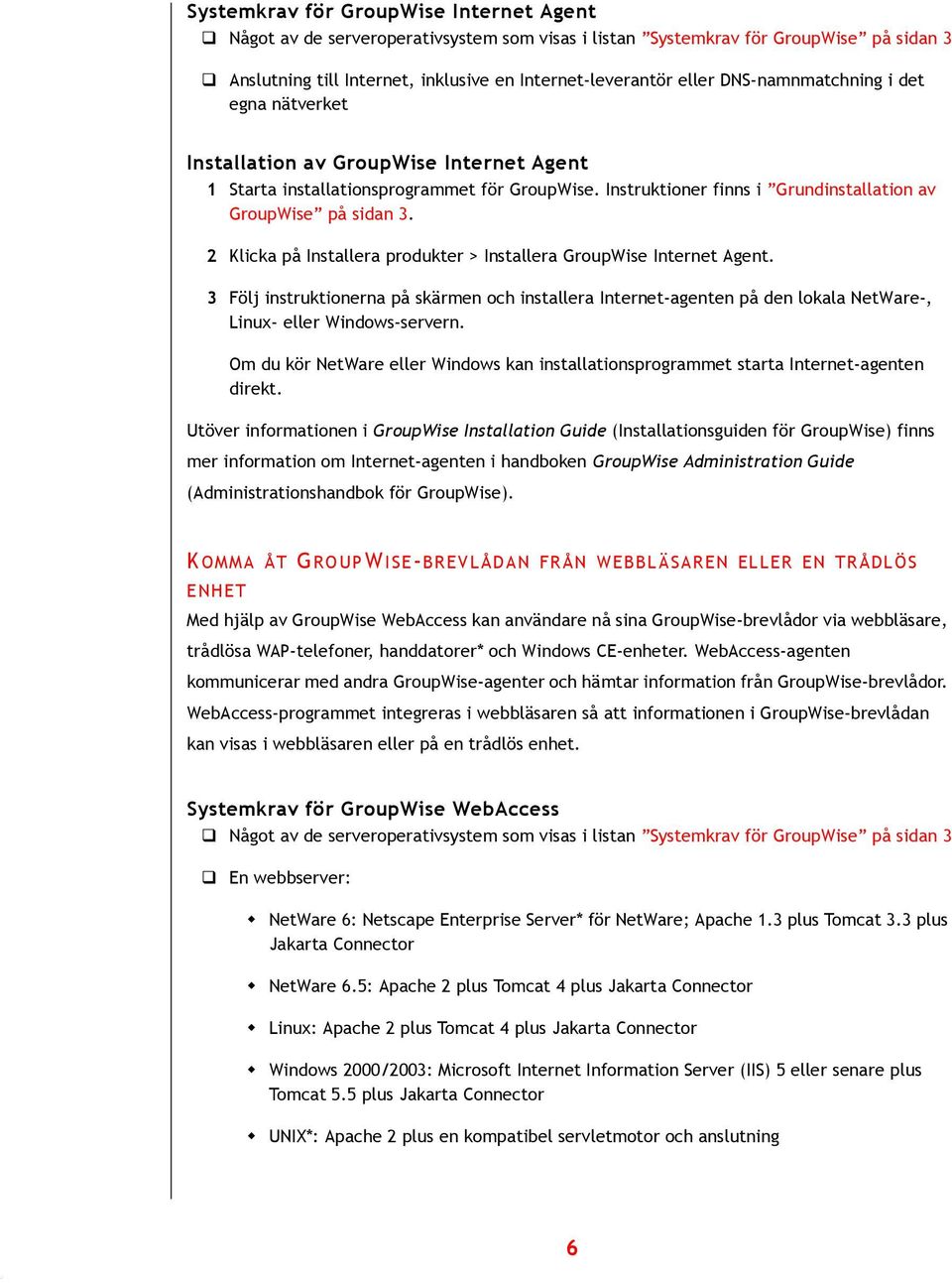 Instruktioner finns i Grundinstallation av GroupWise på sidan 3. 2 Klicka på Installera produkter > Installera GroupWise Internet Agent.