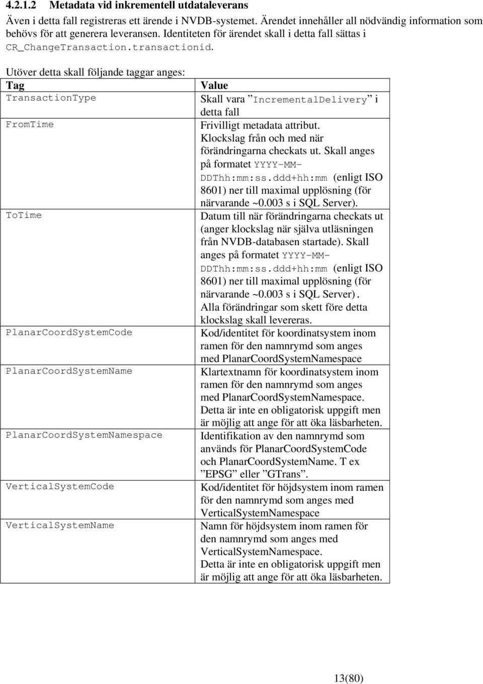 Utöver detta skall följande taggar anges: Tag TransactionType FromTime ToTime PlanarCoordSystemCode PlanarCoordSystemName PlanarCoordSystemNamespace VerticalSystemCode VerticalSystemName Value Skall