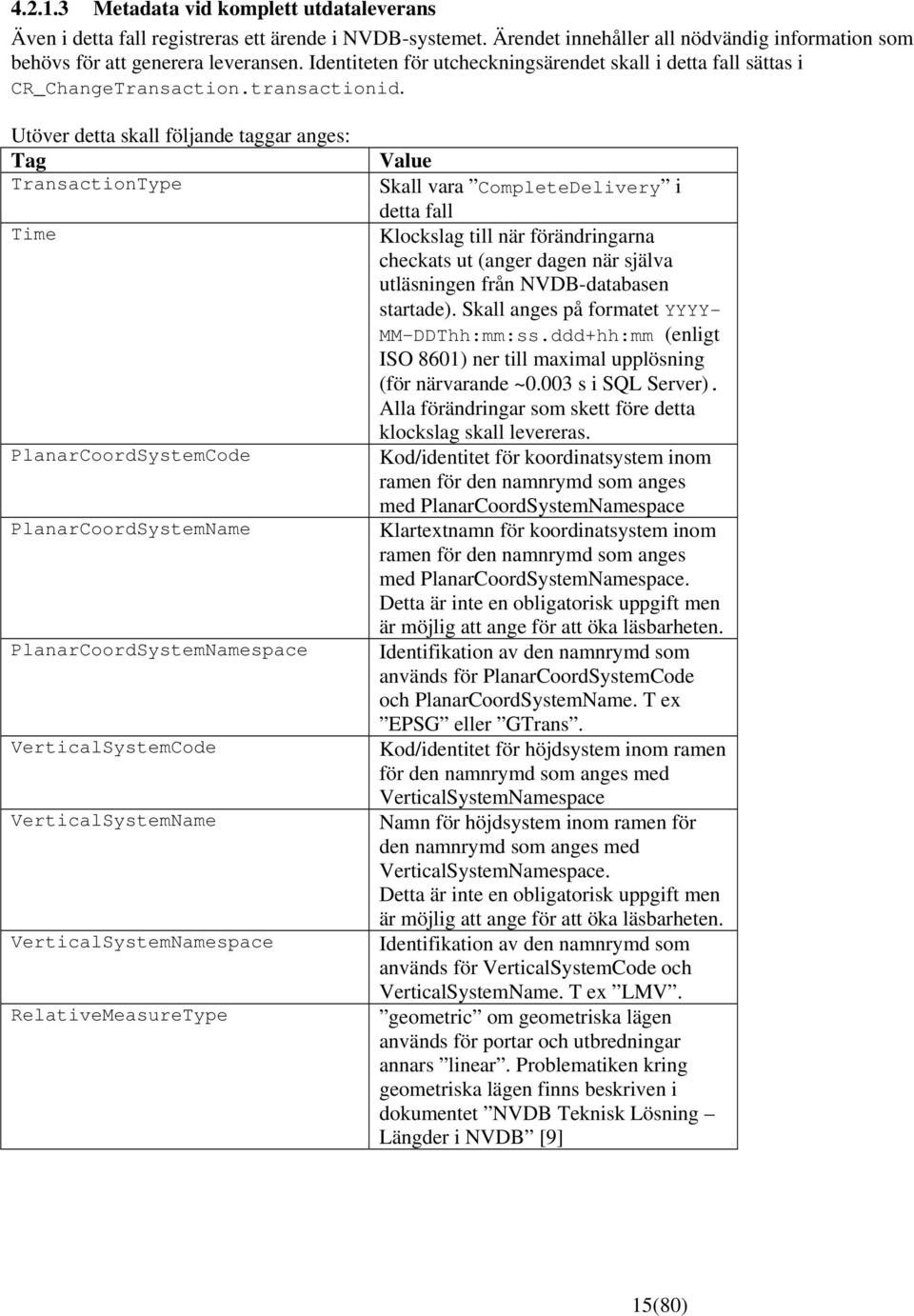 Utöver detta skall följande taggar anges: Tag TransactionType Time PlanarCoordSystemCode PlanarCoordSystemName PlanarCoordSystemNamespace VerticalSystemCode VerticalSystemName VerticalSystemNamespace