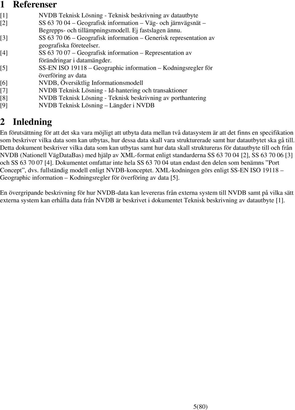 [5] SS-EN ISO 19118 Geographic information Kodningsregler för överföring av data [6] NVDB, Översiktlig Informationsmodell [7] NVDB Teknisk Lösning - Id-hantering och transaktioner [8] NVDB Teknisk