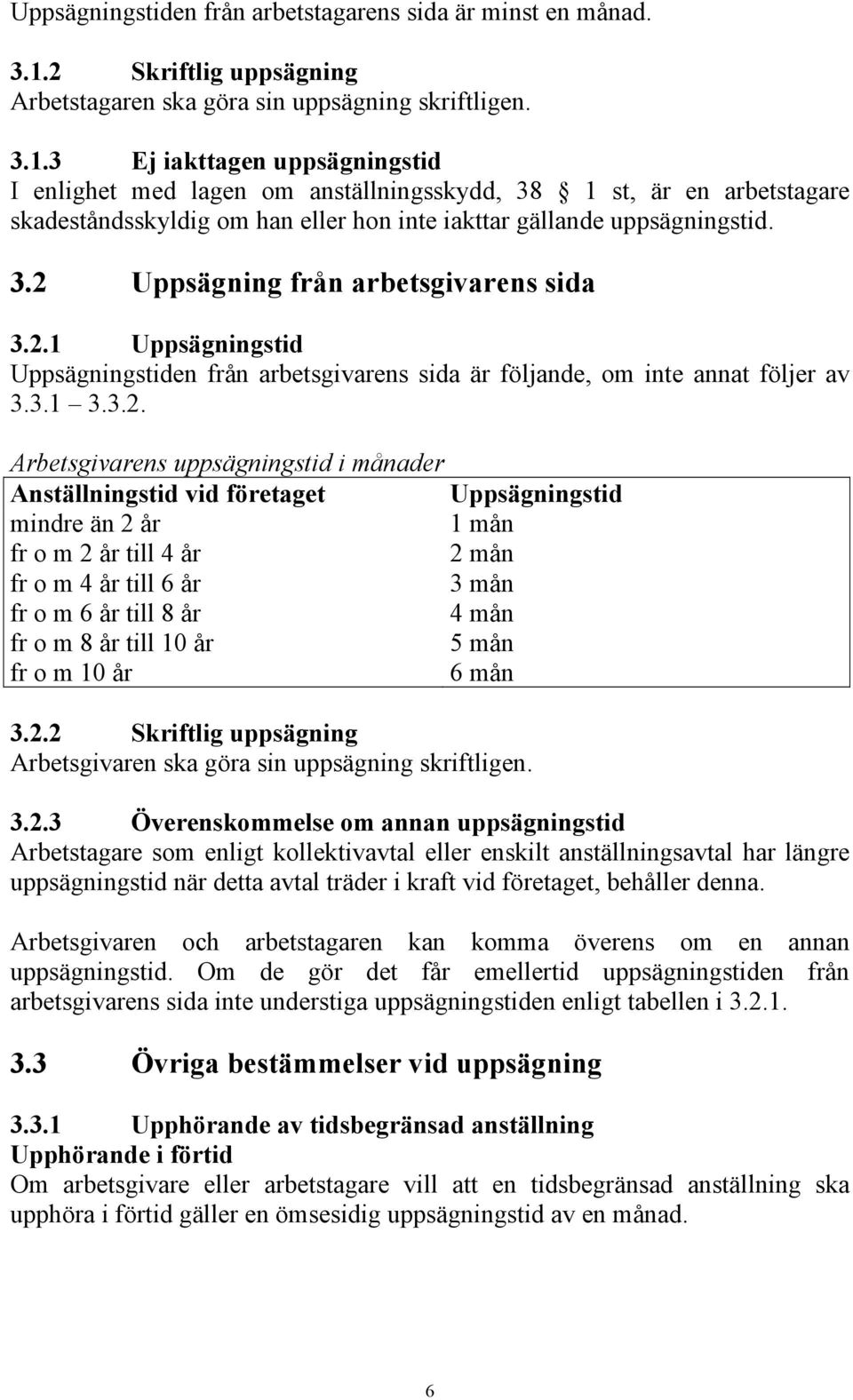 3 Ej iakttagen uppsägningstid I enlighet med lagen om anställningsskydd, 38 1 st, är en arbetstagare skadeståndsskyldig om han eller hon inte iakttar gällande uppsägningstid. 3.2 Uppsägning från arbetsgivarens sida 3.