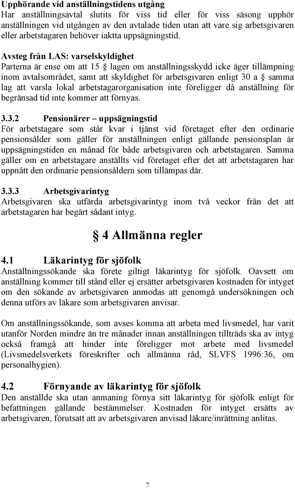 Avsteg från LAS: varselskyldighet Parterna är ense om att 15 lagen om anställningsskydd icke äger tillämpning inom avtalsområdet, samt att skyldighet för arbetsgivaren enligt 30 a samma lag att