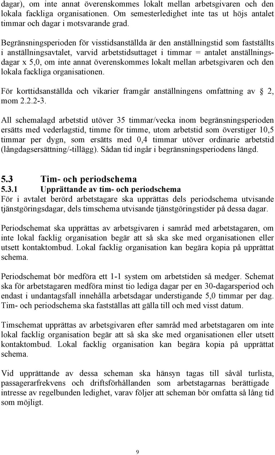 överenskommes lokalt mellan arbetsgivaren och den lokala fackliga organisationen. För korttidsanställda och vikarier framgår anställningens omfattning av 2, mom 2.2.2-3.