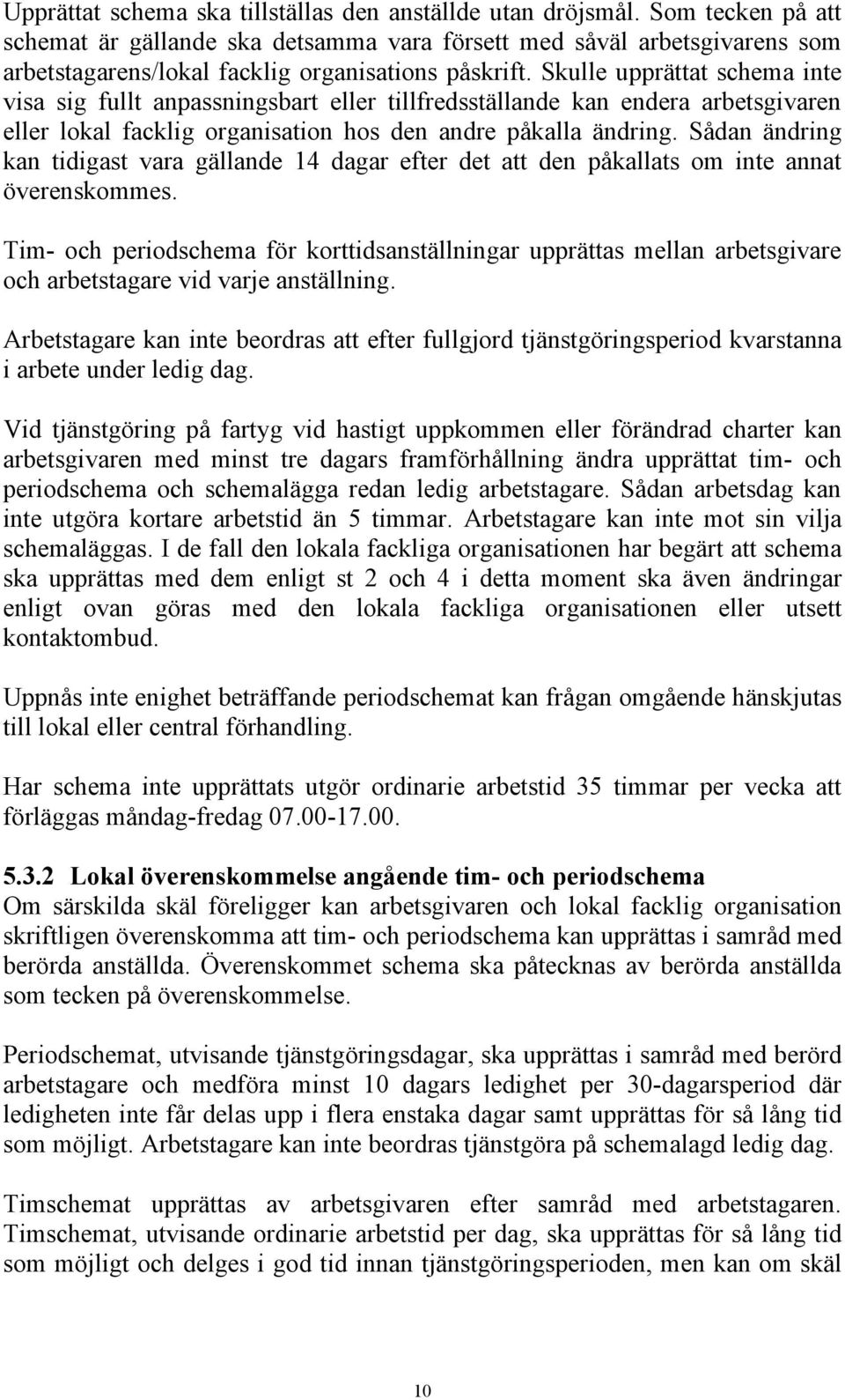 Skulle upprättat schema inte visa sig fullt anpassningsbart eller tillfredsställande kan endera arbetsgivaren eller lokal facklig organisation hos den andre påkalla ändring.