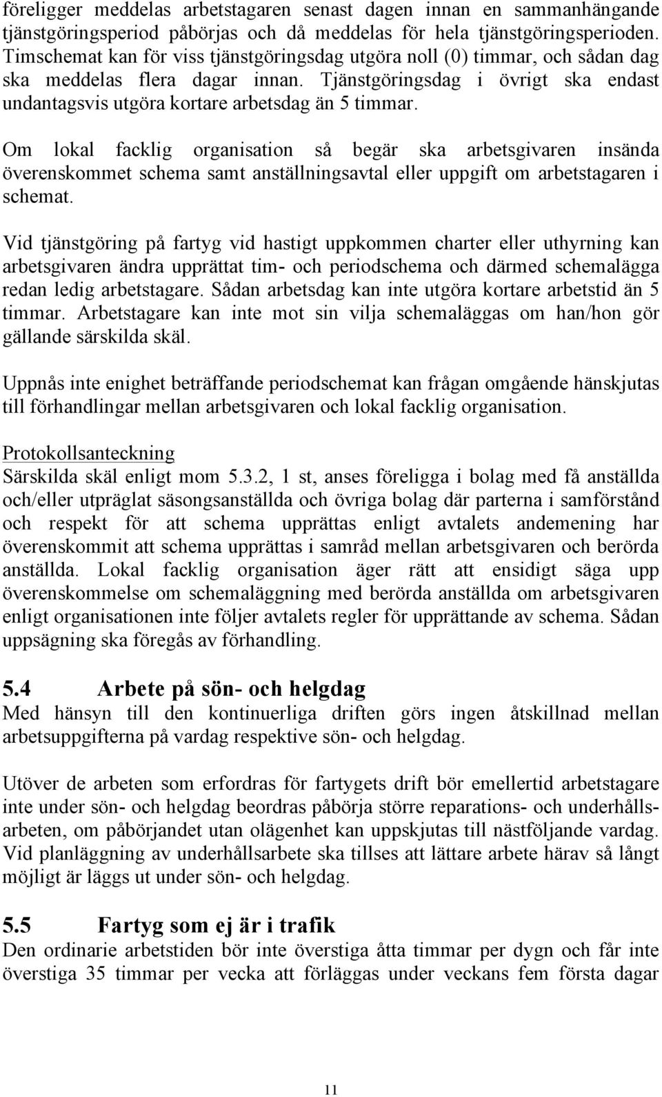 Om lokal facklig organisation så begär ska arbetsgivaren insända överenskommet schema samt anställningsavtal eller uppgift om arbetstagaren i schemat.