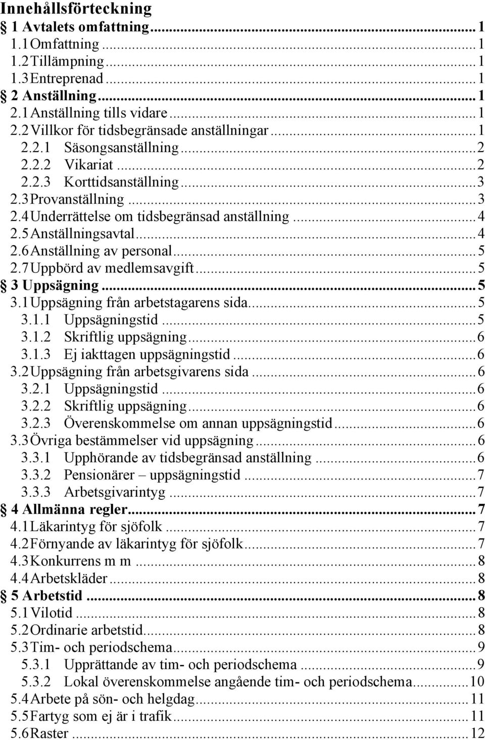 .. 5 2.7 Uppbörd av medlemsavgift... 5 3 Uppsägning... 5 3.1 Uppsägning från arbetstagarens sida... 5 3.1.1 Uppsägningstid... 5 3.1.2 Skriftlig uppsägning... 6 3.1.3 Ej iakttagen uppsägningstid... 6 3.2 Uppsägning från arbetsgivarens sida.