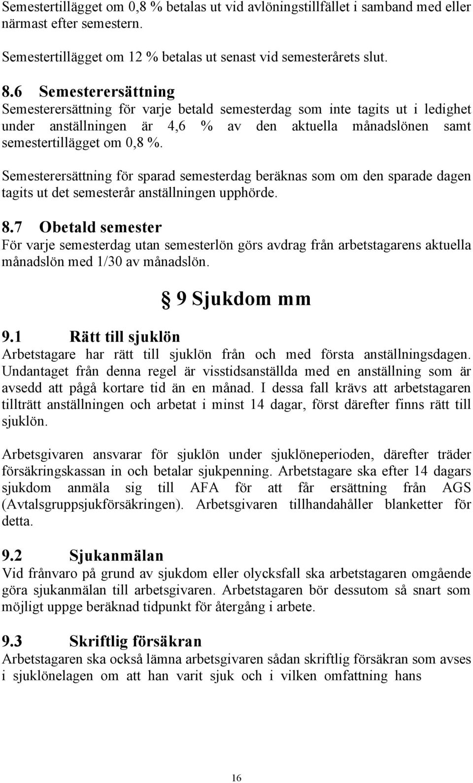 Semesterersättning för sparad semesterdag beräknas som om den sparade dagen tagits ut det semesterår anställningen upphörde. 8.