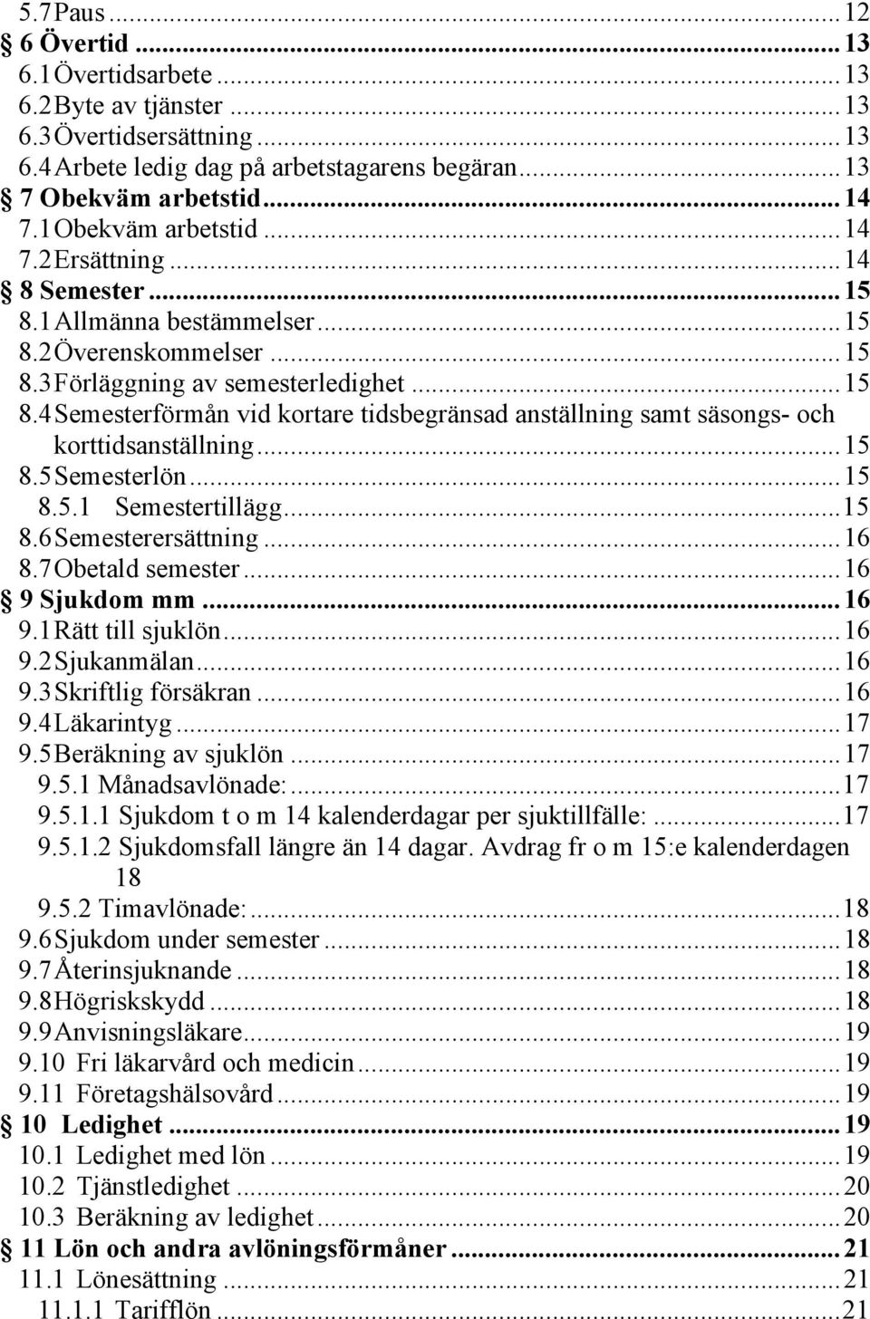 .. 15 8.5 Semesterlön... 15 8.5.1 Semestertillägg... 15 8.6 Semesterersättning... 16 8.7 Obetald semester... 16 9 Sjukdom mm... 16 9.1 Rätt till sjuklön... 16 9.2 Sjukanmälan... 16 9.3 Skriftlig försäkran.