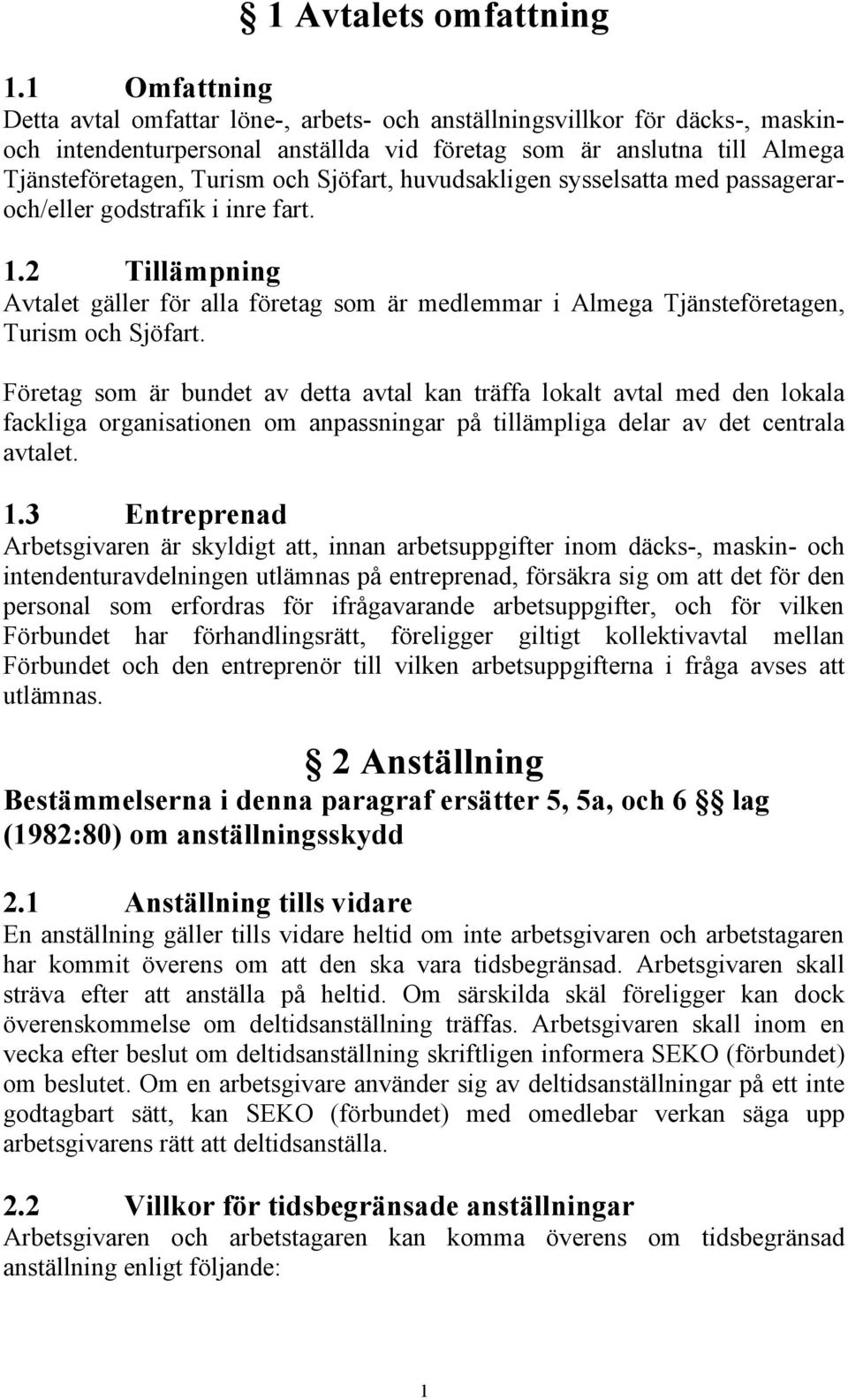 Sjöfart, huvudsakligen sysselsatta med passageraroch/eller godstrafik i inre fart. 1.2 Tillämpning Avtalet gäller för alla företag som är medlemmar i Almega Tjänsteföretagen, Turism och Sjöfart.