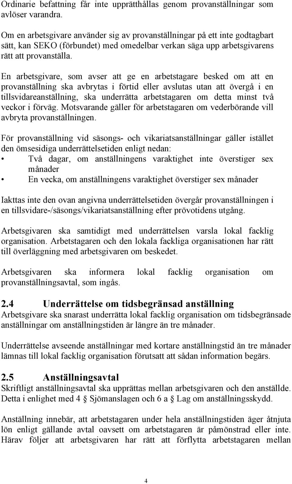 En arbetsgivare, som avser att ge en arbetstagare besked om att en provanställning ska avbrytas i förtid eller avslutas utan att övergå i en tillsvidareanställning, ska underrätta arbetstagaren om