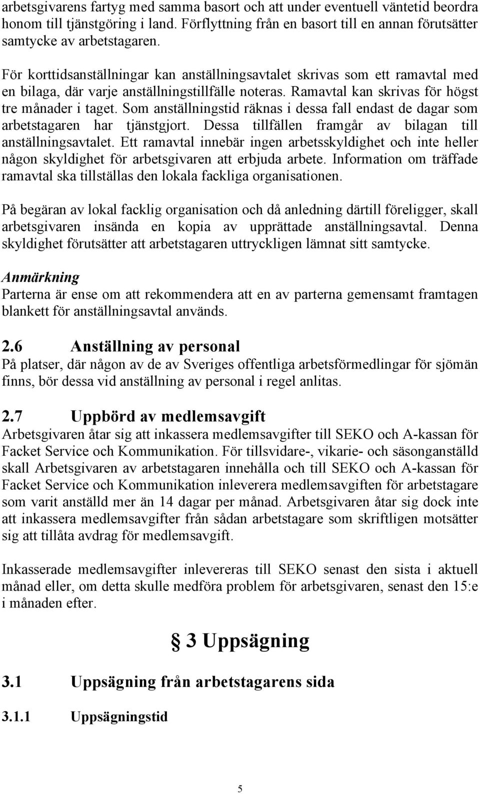 Som anställningstid räknas i dessa fall endast de dagar som arbetstagaren har tjänstgjort. Dessa tillfällen framgår av bilagan till anställningsavtalet.