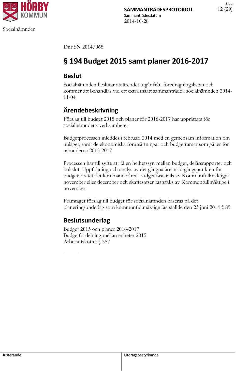 information om nuläget, samt de ekonomiska förutsättningar och budgetramar som gäller för nämnderna 2015-2017 Processen har till syfte att få en helhetssyn mellan budget, delårsrapporter och bokslut.