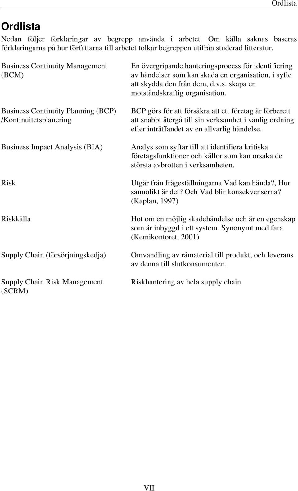 Management (SCRM) En övergripande hanteringsprocess för identifiering av händelser som kan skada en organisation, i syfte att skydda den från dem, d.v.s. skapa en motståndskraftig organisation.