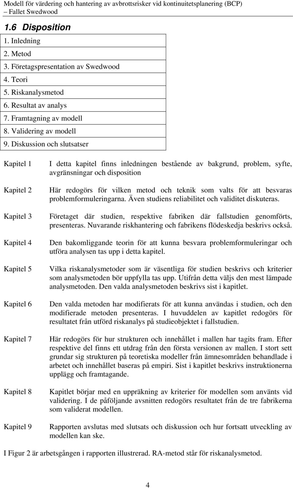 Diskussion och slutsatser Kapitel 1 Kapitel 2 Kapitel 3 Kapitel 4 Kapitel 5 Kapitel 6 Kapitel 7 Kapitel 8 Kapitel 9 I detta kapitel finns inledningen bestående av bakgrund, problem, syfte,