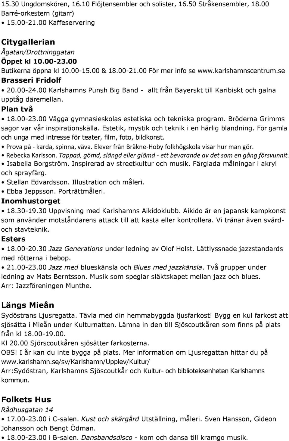 00 Karlshamns Punsh Big Band - allt från Bayerskt till Karibiskt och galna upptåg däremellan. Plan två 18.00-23.00 Vägga gymnasieskolas estetiska och tekniska program.