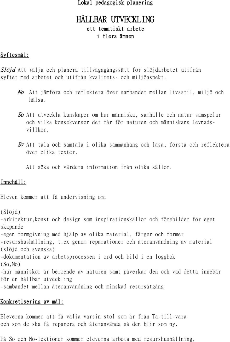 So Att utveckla kunskaper om hur människa, samhälle och natur samspelar och vilka konsekvenser det får för naturen och människans levnadsvillkor.