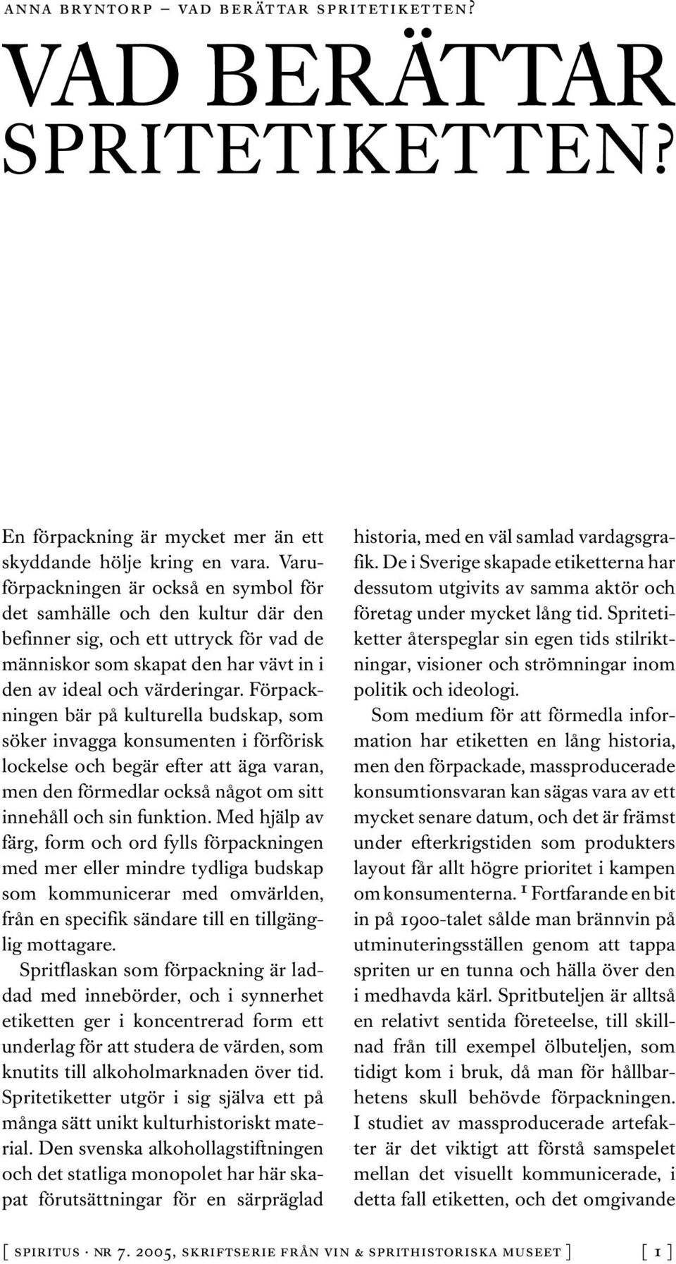 Förpackningen bär på kulturella budskap, som söker invagga konsumenten i förförisk lockelse och begär efter att äga varan, men den förmedlar också något om sitt innehåll och sin funktion.