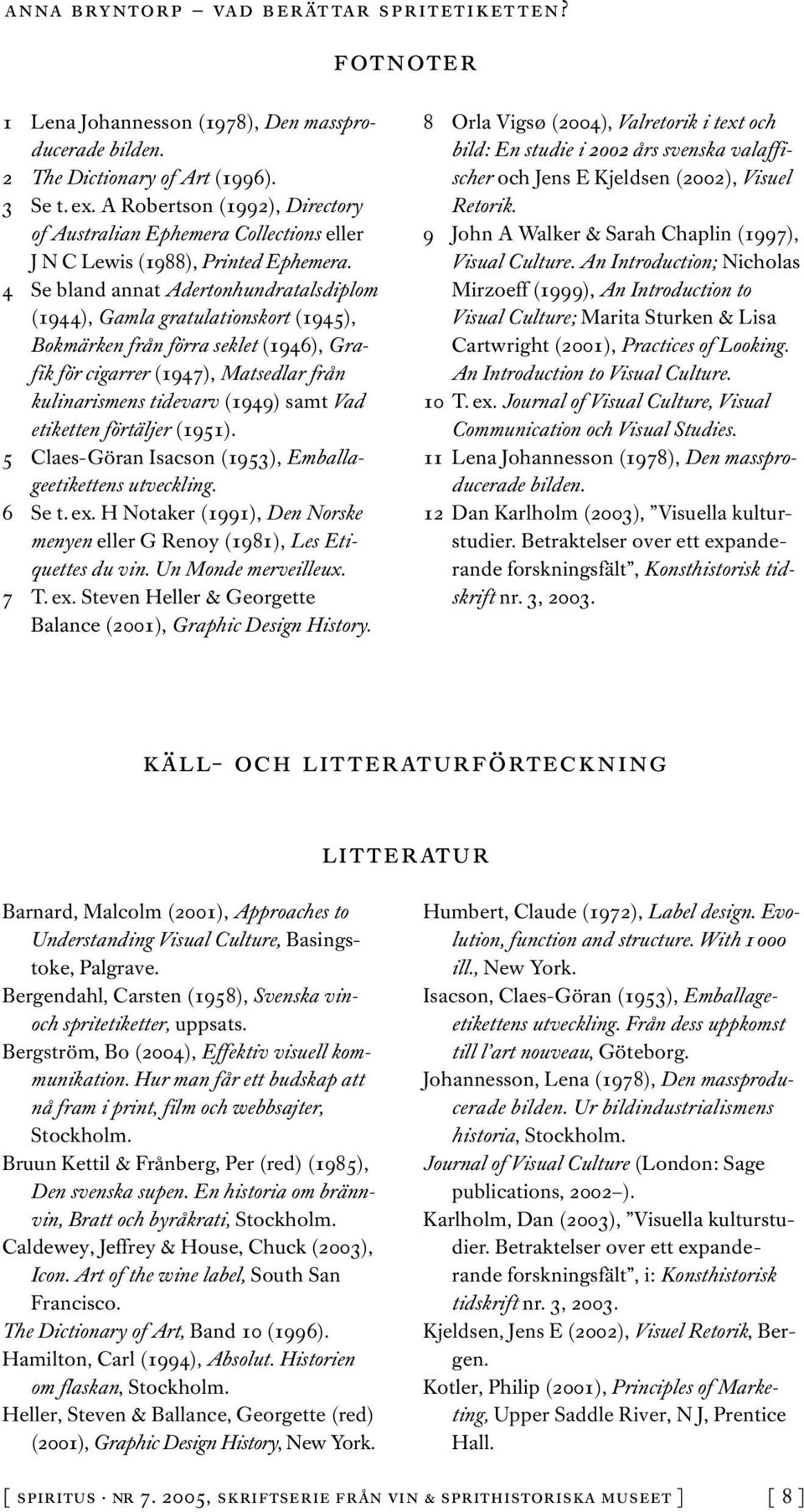 4 Se bland annat Adertonhundratalsdiplom (1944), Gamla gratulationskort (1945), Bokmärken från förra seklet (1946), Grafik för cigarrer (1947), Matsedlar från kulinarismens tidevarv (1949) samt Vad