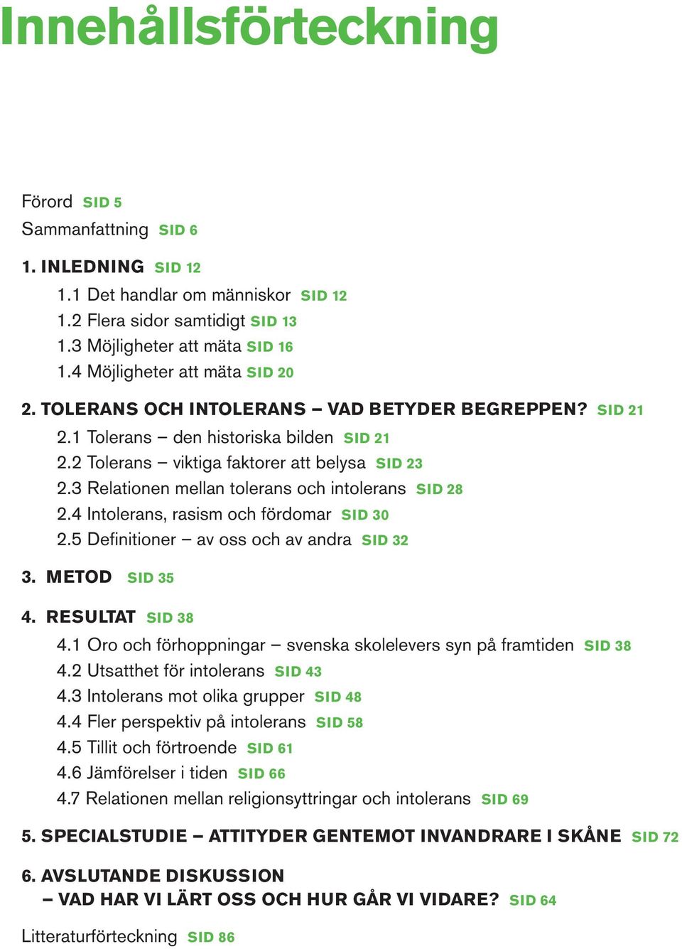 3 Relationen mellan tolerans och intolerans SID 28 2.4 Intolerans, rasism och fördomar SID 30 2.5 Definitioner av oss och av andra SID 32 3. METOD SID 35 4. RESULTAT SID 38 4.