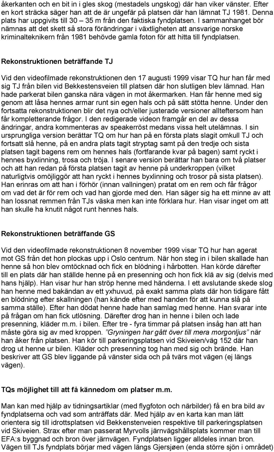 I sammanhanget bör nämnas att det skett så stora förändringar i växtligheten att ansvarige norske kriminalteknikern från 1981 behövde gamla foton för att hitta till fyndplatsen.