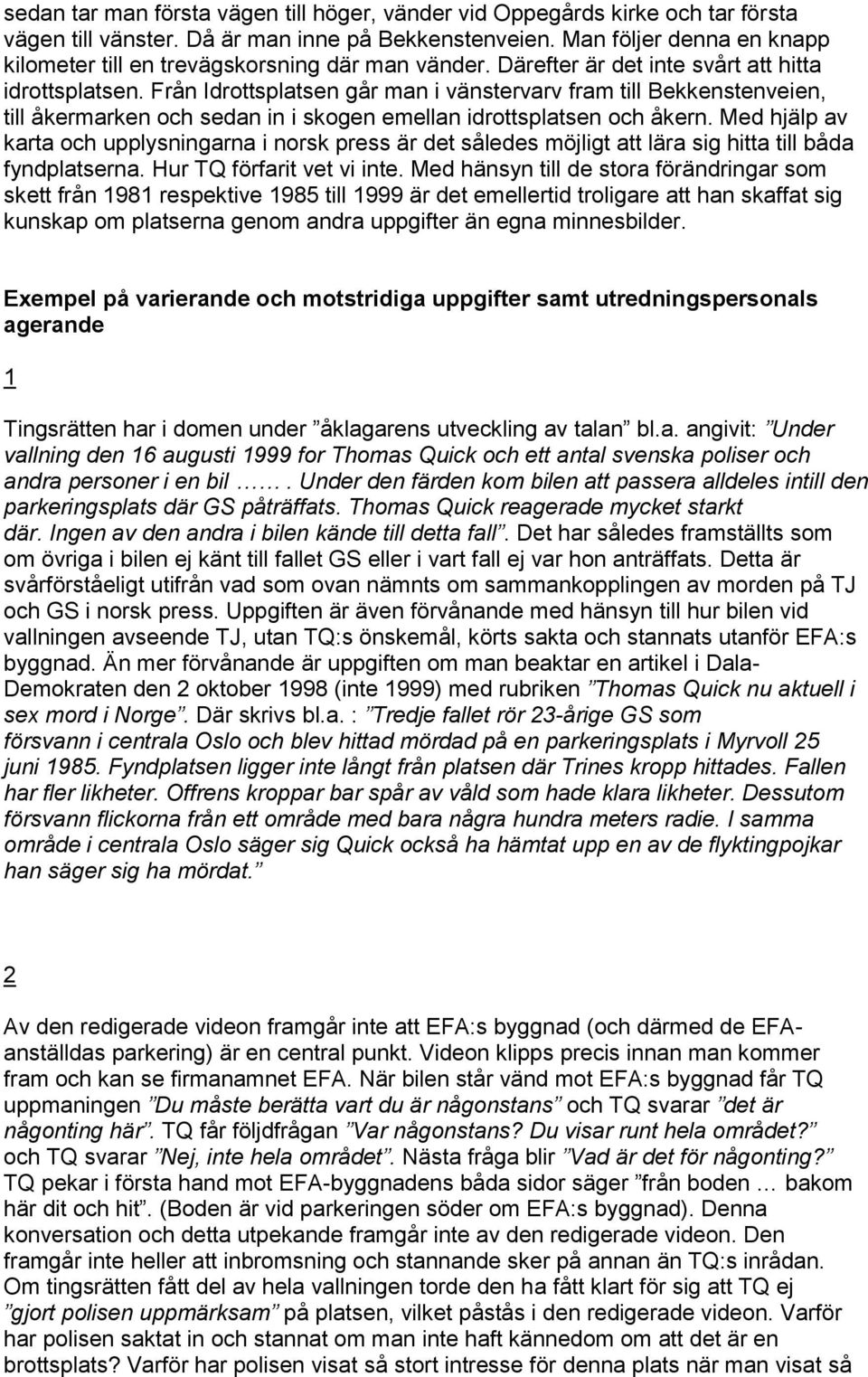 Från Idrottsplatsen går man i vänstervarv fram till Bekkenstenveien, till åkermarken och sedan in i skogen emellan idrottsplatsen och åkern.