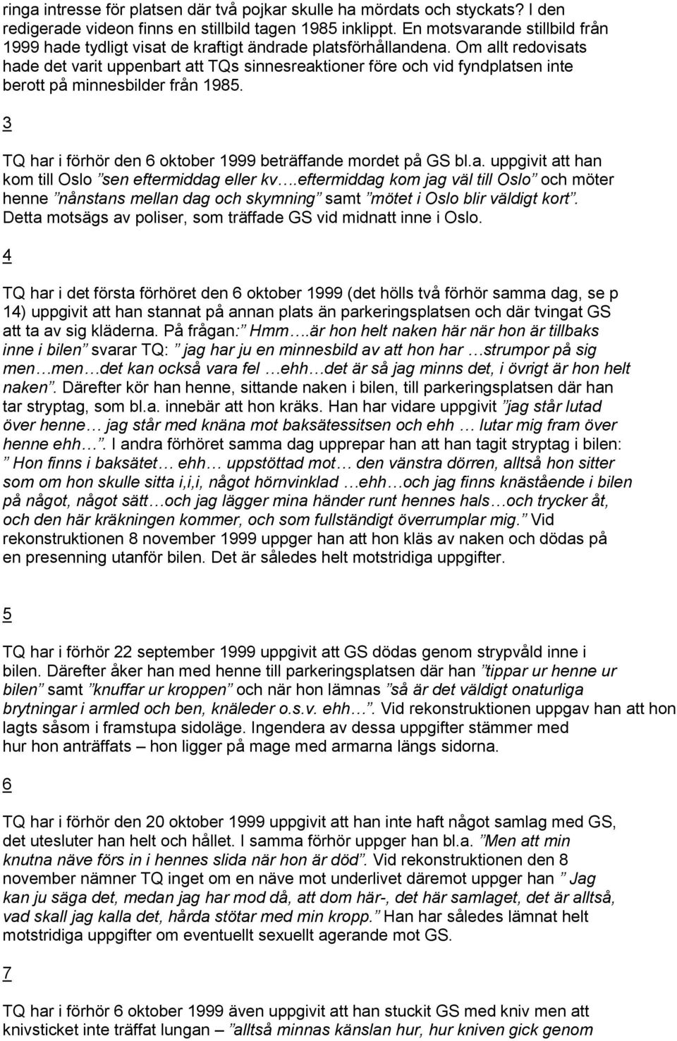 Om allt redovisats hade det varit uppenbart att TQs sinnesreaktioner före och vid fyndplatsen inte berott på minnesbilder från 1985. 3 TQ har i förhör den 6 oktober 1999 beträffande mordet på GS bl.a. uppgivit att han kom till Oslo sen eftermiddag eller kv.