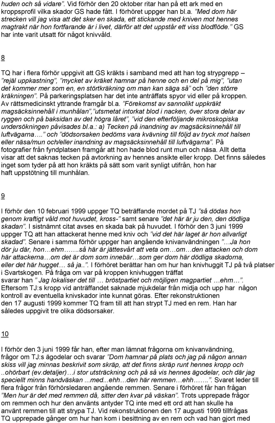 8 TQ har i flera förhör uppgivit att GS kräkts i samband med att han tog strypgrepp rejäl uppkastning, mycket av kräket hamnar på henne och en del på mig, utan det kommer mer som en, en störtkräkning