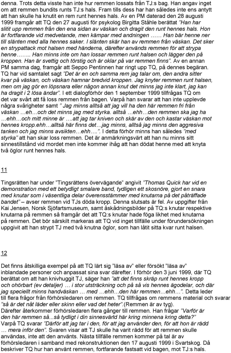 Av en PM daterad den 28 augusti 1999 framgår att TQ den 27 augusti för psykolog Birgitta Ståhle berättat Han har slitit upp remmen från den ena sidan av väskan och dragit den runt hennes hals.