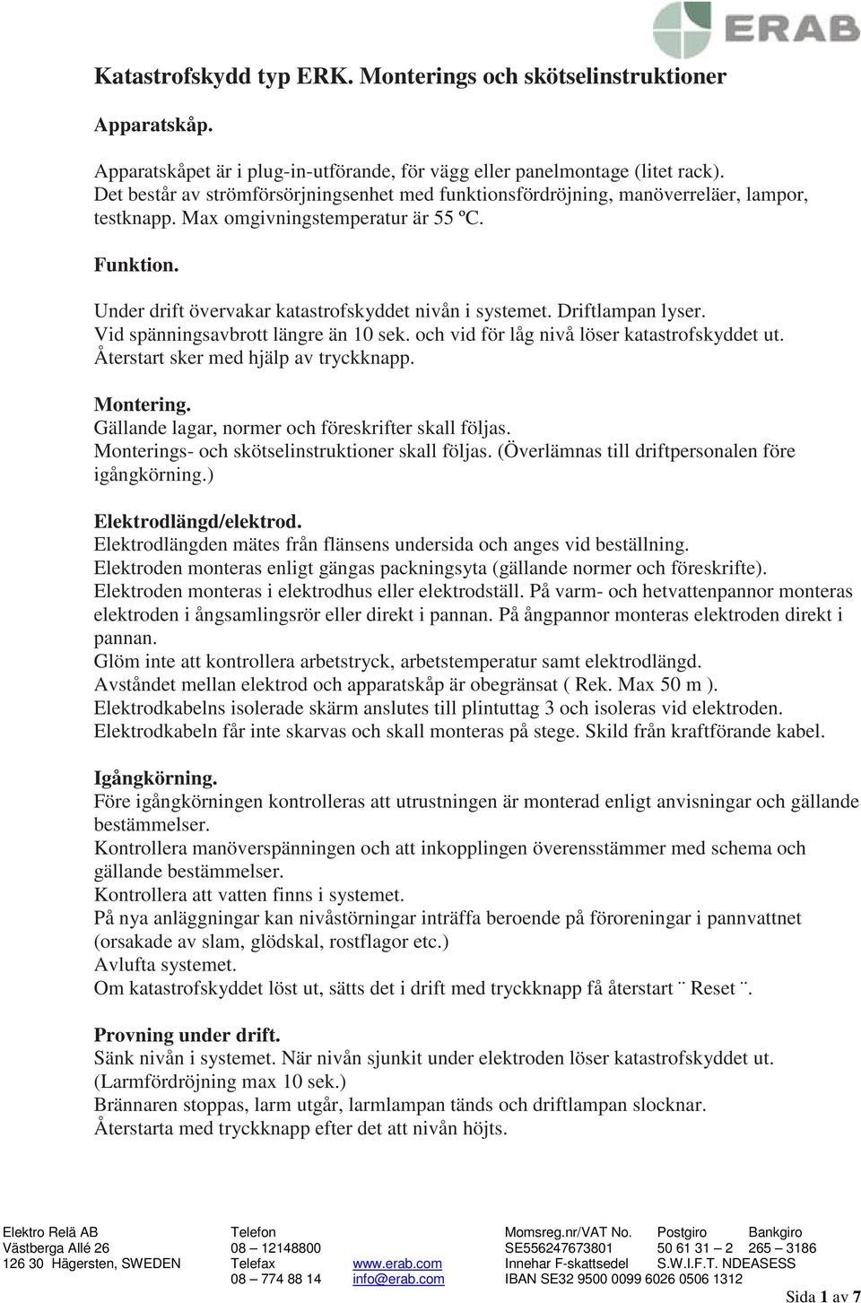 Driftlampan lyser. Vid spänningsavbrott längre än 10 sek. och vid för låg nivå löser katastrofskyddet ut. Återstart sker med hjälp av tryckknapp. Montering.