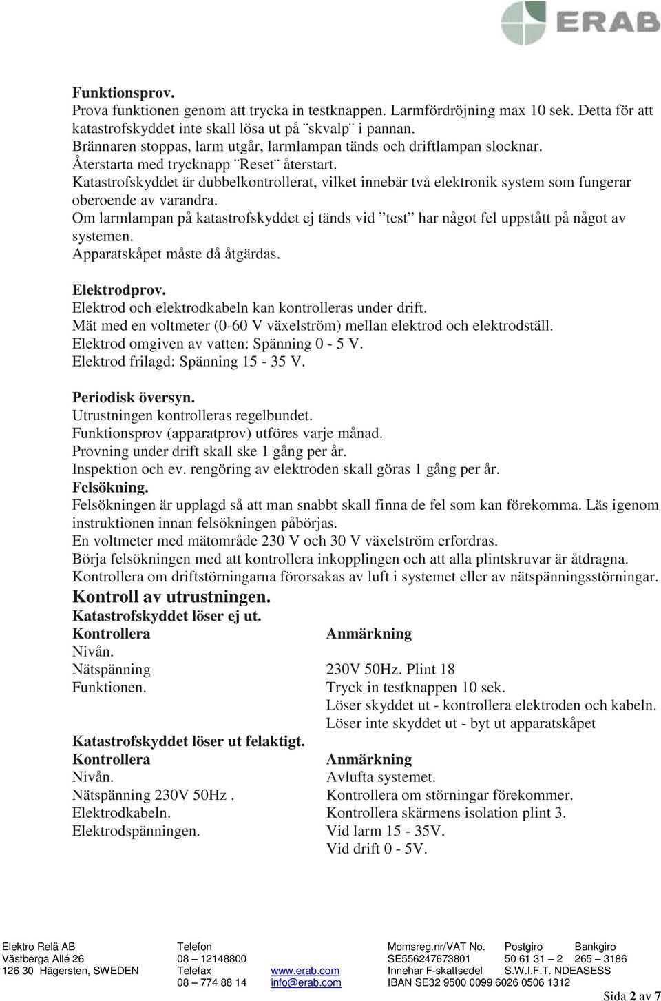 Katastrofskyddet är dubbelkontrollerat, vilket innebär två elektronik system som fungerar oberoende av varandra.