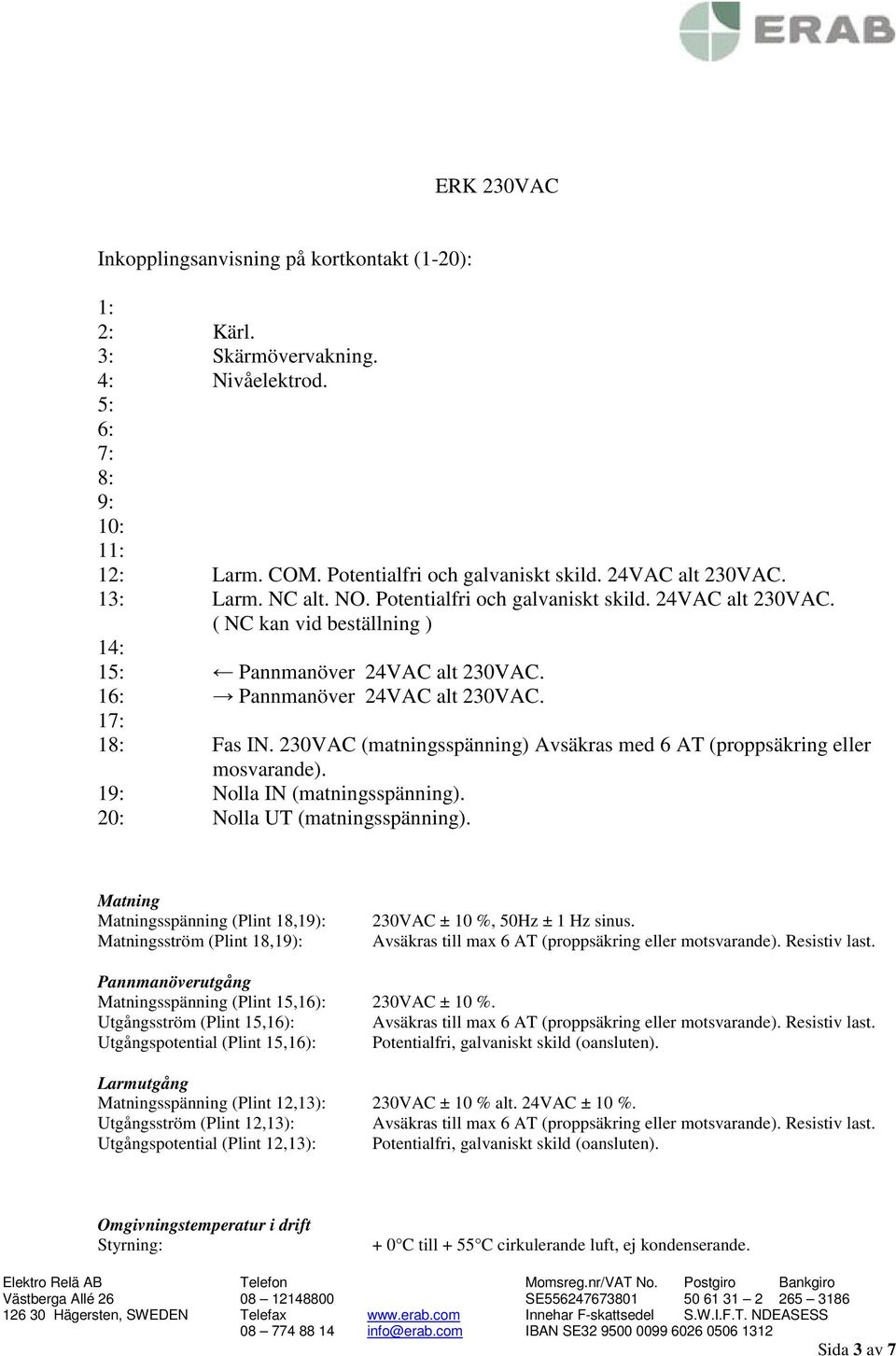 230VAC (matningsspänning) Avsäkras med 6 AT (proppsäkring eller mosvarande). 19: Nolla IN (matningsspänning). 20: Nolla UT (matningsspänning).