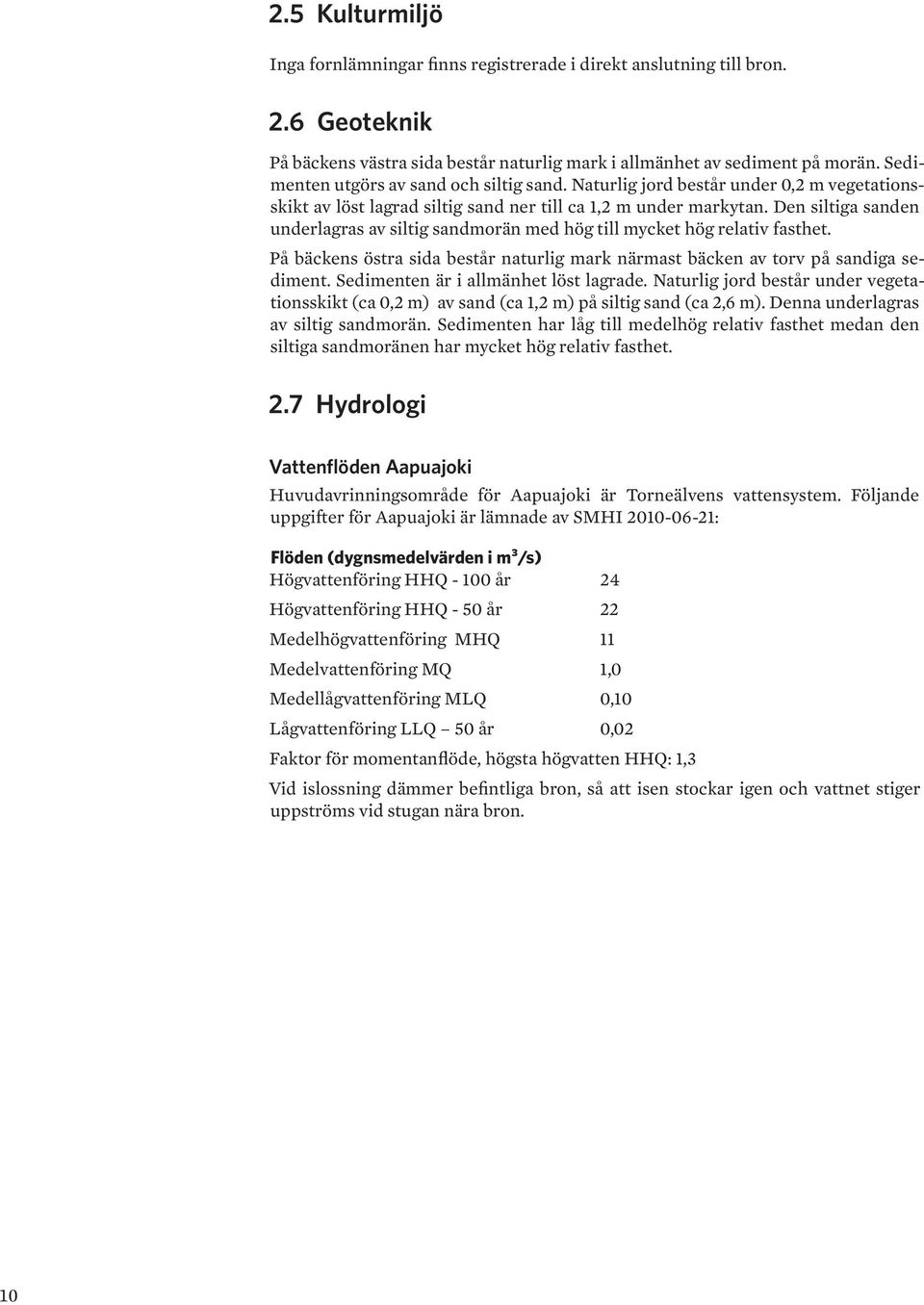 Den siltiga sanden underlagras av siltig sandmorän med hög till mycket hög relativ fasthet. På bäckens östra sida består naturlig mark närmast bäcken av torv på sandiga sediment.