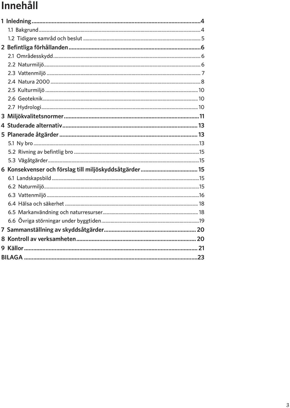 ..15 5.3 Vägåtgärder...15 6 Konsekvenser och förslag till miljöskyddsåtgärder... 15 6.1 Landskapsbild...15 6.2 Naturmiljö...15 6.3 Vattenmiljö...16 6.4 Hälsa och säkerhet... 18 6.