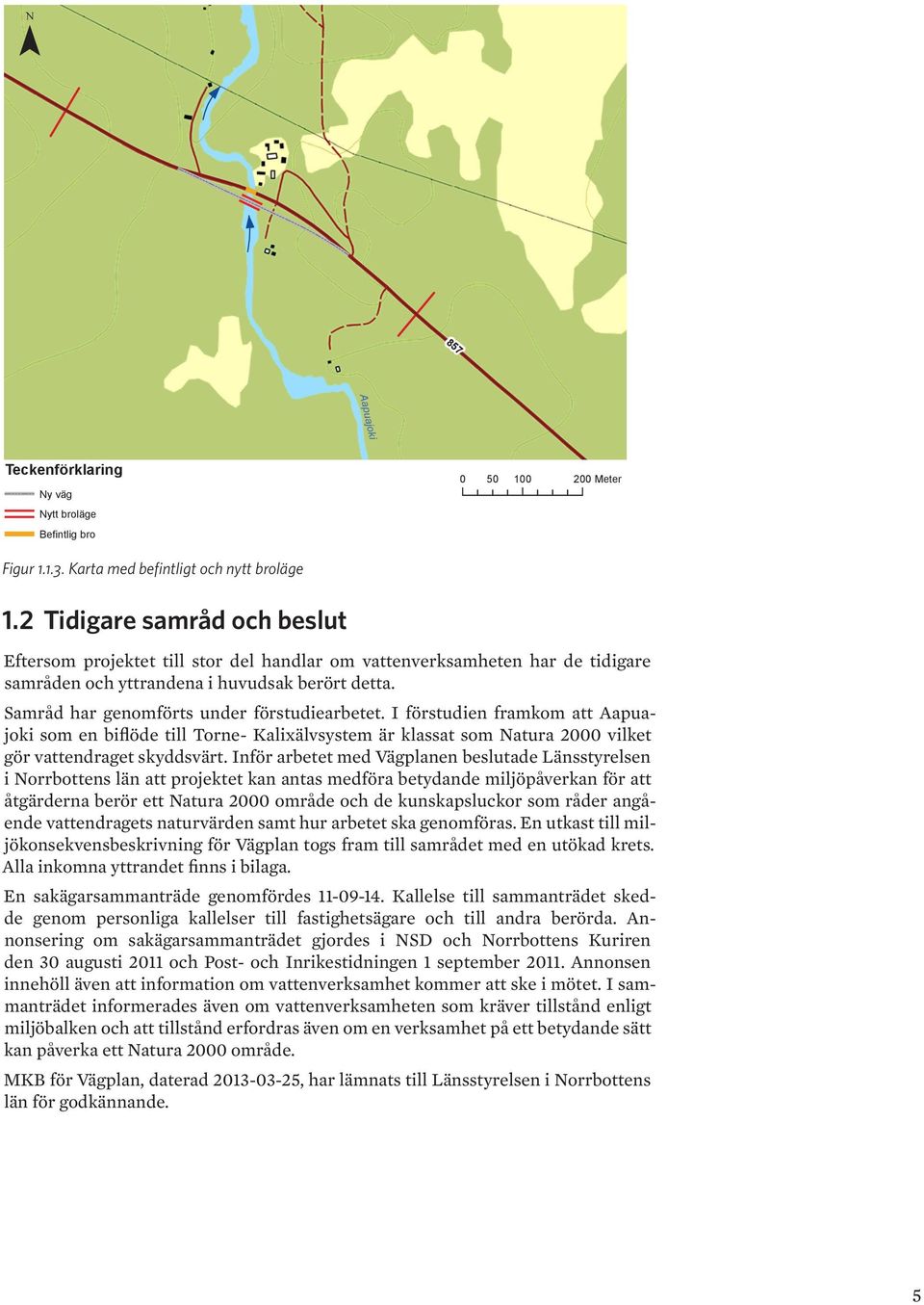 Samråd har genomförts under förstudiearbetet. I förstudien framkom att Aapuajoki som en biflöde till Torne- Kalixälvsystem är klassat som Natura 2000 vilket gör vattendraget skyddsvärt.