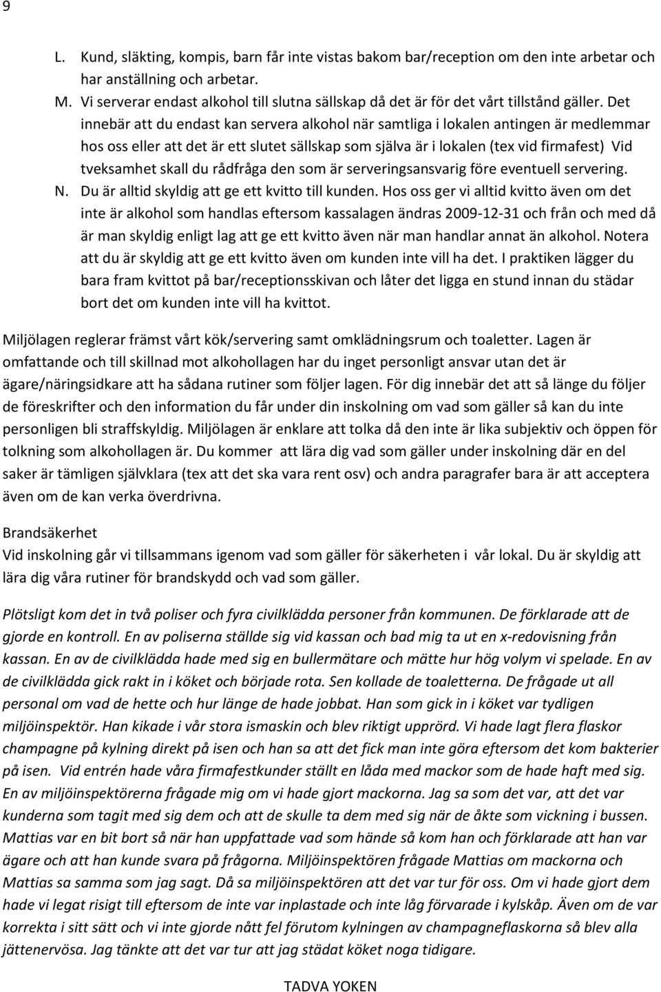 Det innebär att du endast kan servera alkohol när samtliga i lokalen antingen är medlemmar hos oss eller att det är ett slutet sällskap som själva är i lokalen (tex vid firmafest) Vid tveksamhet