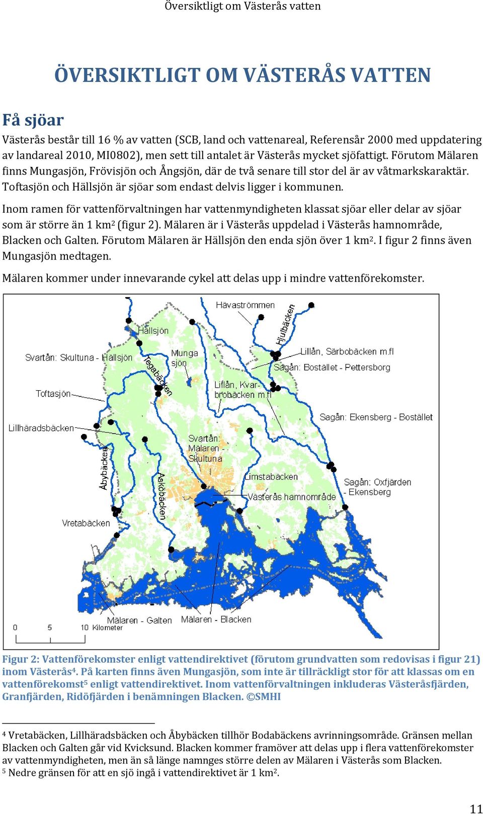 Toftasjön och Hällsjön är sjöar som endast delvis ligger i kommunen. Inom ramen för vattenförvaltningen har vattenmyndigheten klassat sjöar eller delar av sjöar som är större än 1 km 2 (figur 2).