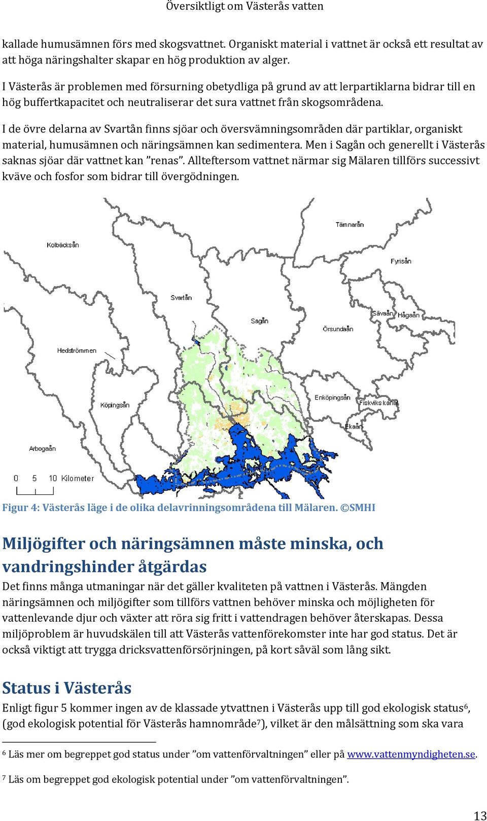 I de övre delarna av Svartån finns sjöar och översvämningsområden där partiklar, organiskt material, humusämnen och näringsämnen kan sedimentera.